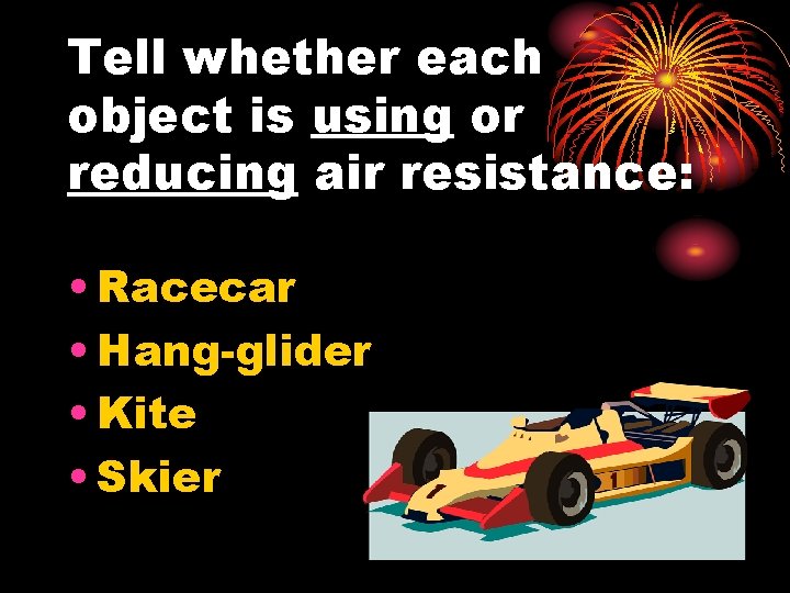 Tell whether each object is using or reducing air resistance: • Racecar • Hang-glider