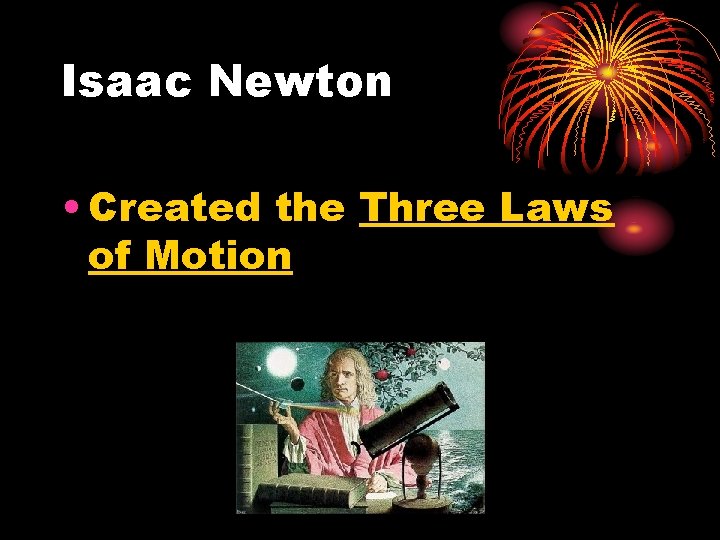 Isaac Newton • Created the Three Laws of Motion 