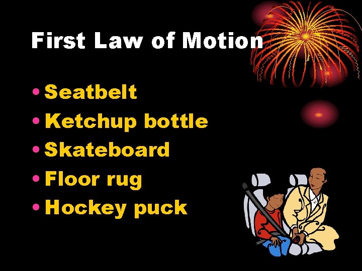 First Law of Motion • Seatbelt • Ketchup bottle • Skateboard • Floor rug