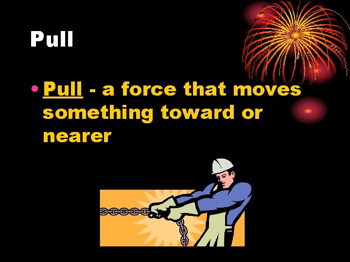 Pull • Pull - a force that moves something toward or nearer 