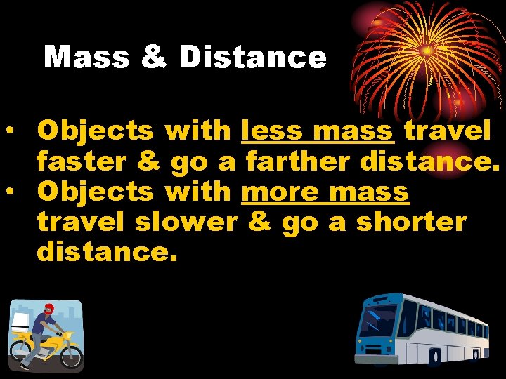 Mass & Distance • Objects with less mass travel faster & go a farther