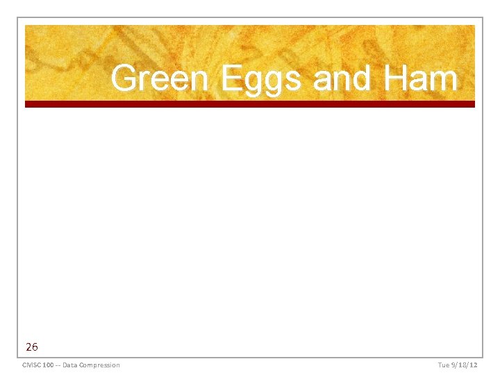 Green Eggs and Ham 26 CMSC 100 -- Data Compression Tue 9/18/12 