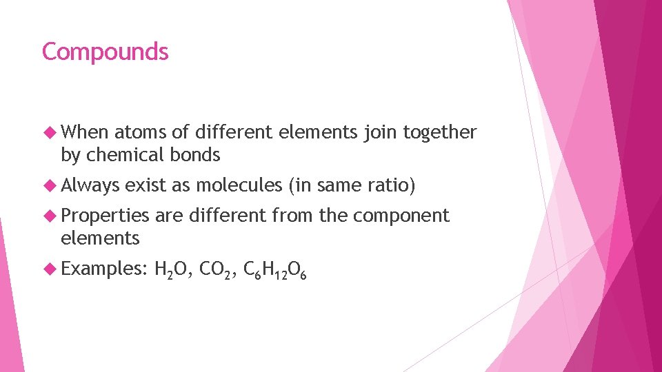 Compounds When atoms of different elements join together by chemical bonds Always exist as