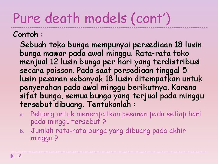 Pure death models (cont’) Contoh : Sebuah toko bunga mempunyai persediaan 18 lusin bunga