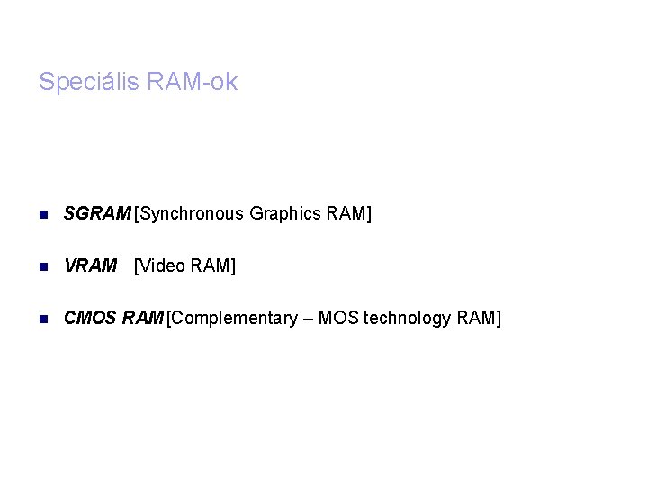 Speciális RAM-ok SGRAM [Synchronous Graphics RAM] VRAM [Video RAM] CMOS RAM [Complementary – MOS