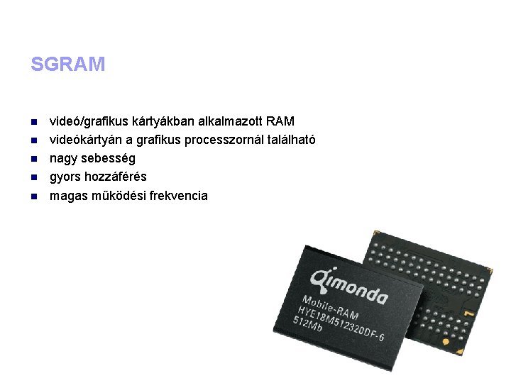 SGRAM videó/grafikus kártyákban alkalmazott RAM videókártyán a grafikus processzornál található nagy sebesség gyors hozzáférés