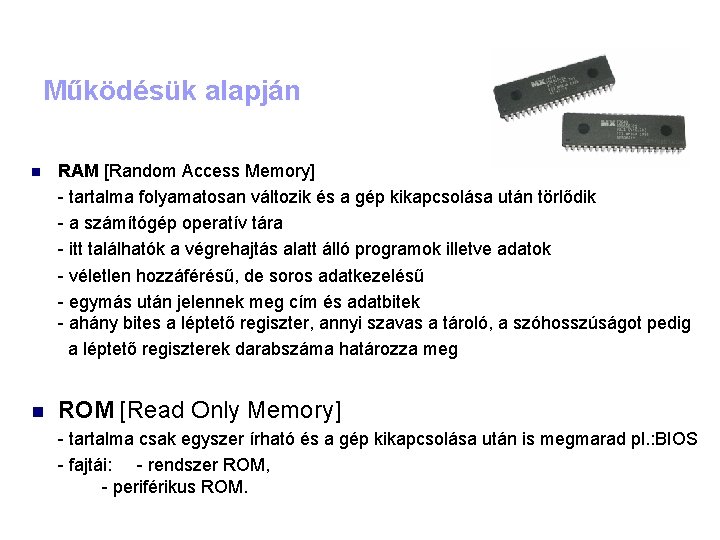 Működésük alapján RAM [Random Access Memory] - tartalma folyamatosan változik és a gép kikapcsolása