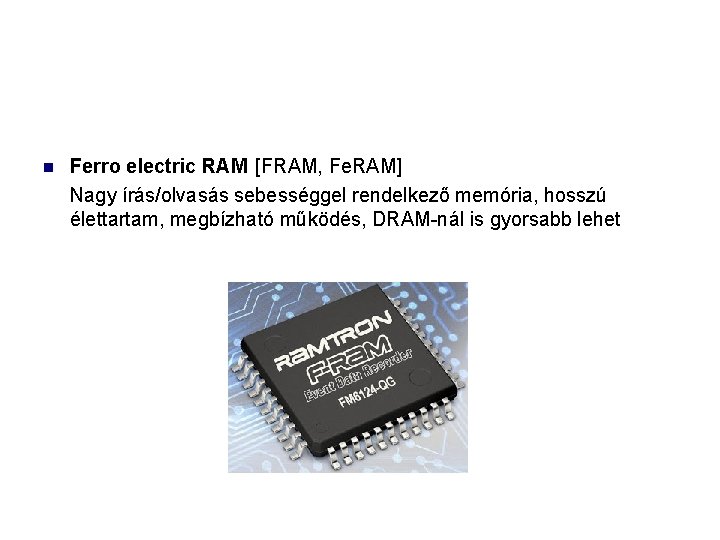  Ferro electric RAM [FRAM, Fe. RAM] Nagy írás/olvasás sebességgel rendelkező memória, hosszú élettartam,