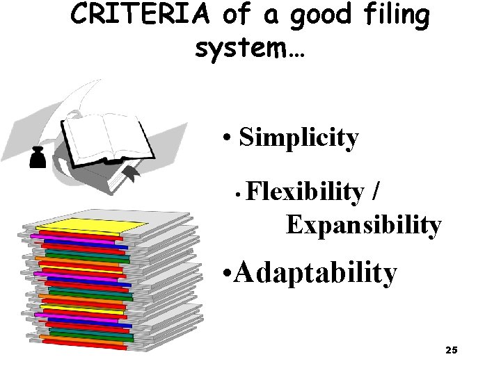 CRITERIA of a good filing system… • Simplicity • Flexibility / Expansibility • Adaptability