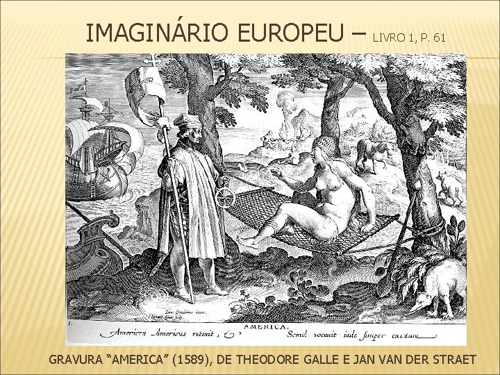 IMAGINÁRIO EUROPEU – LIVRO 1, P. 61 GRAVURA “AMERICA” (1589), DE THEODORE GALLE E