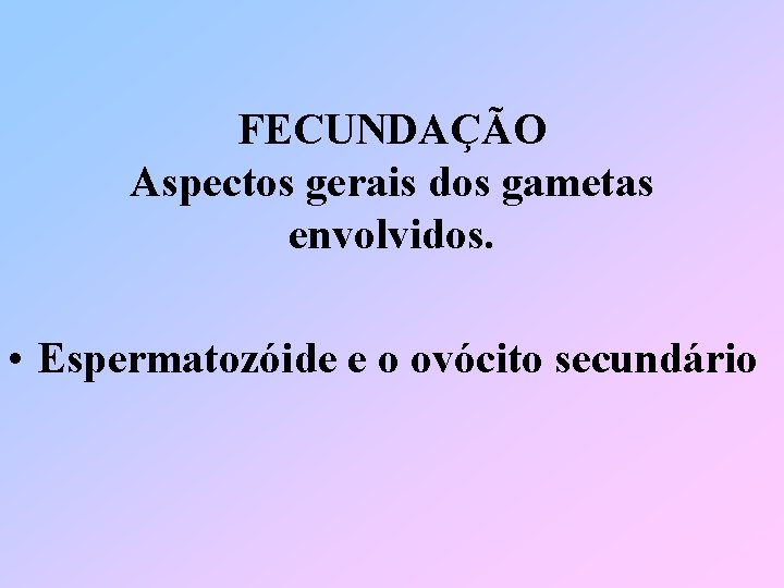 FECUNDAÇÃO Aspectos gerais dos gametas envolvidos. • Espermatozóide e o ovócito secundário 