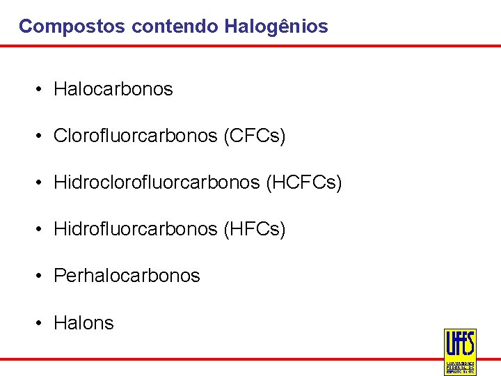 Compostos contendo Halogênios • Halocarbonos • Clorofluorcarbonos (CFCs) • Hidroclorofluorcarbonos (HCFCs) • Hidrofluorcarbonos (HFCs)