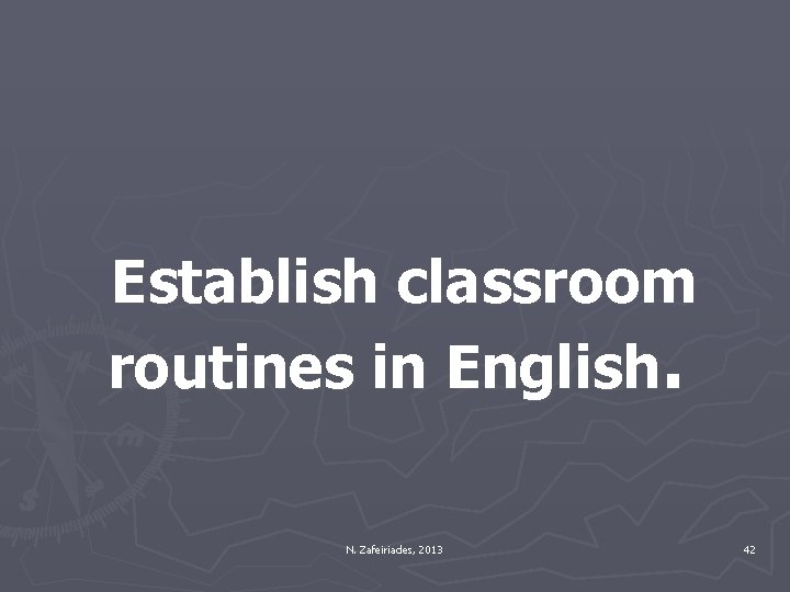 Establish classroom routines in English. N. Zafeiriades, 2013 42 