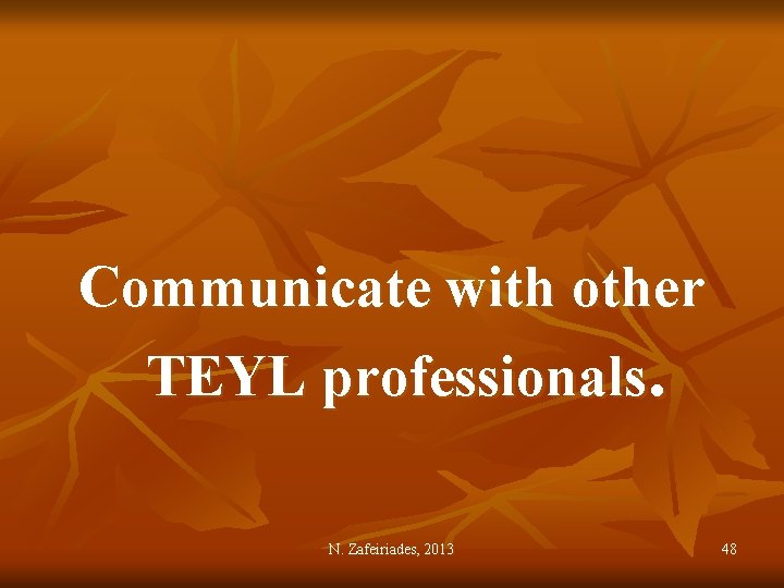 Communicate with other TEYL professionals. N. Zafeiriades, 2013 48 