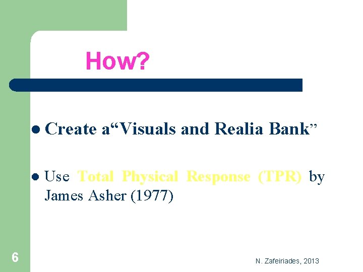 How? l Create l 6 a“Visuals and Realia Bank” Use Total Physical Response (TPR)