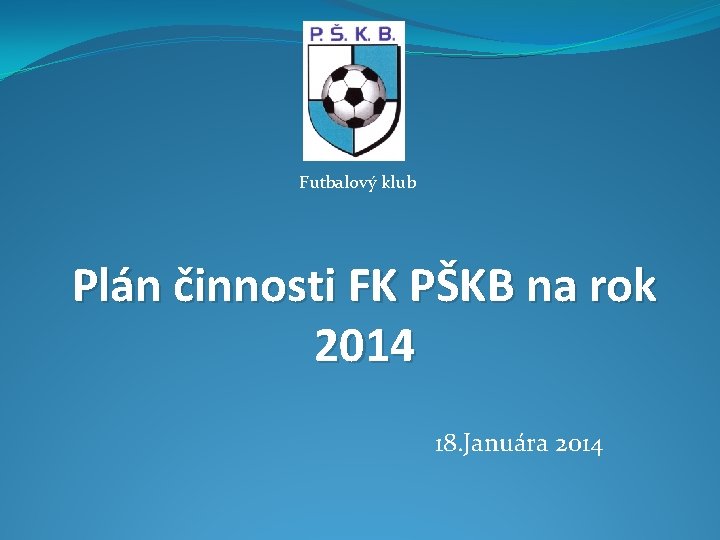 Futbalový klub Plán činnosti FK PŠKB na rok 2014 18. Januára 2014 