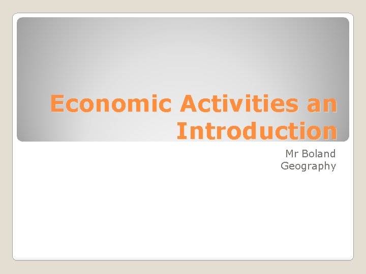 Economic Activities an Introduction Mr Boland Geography 