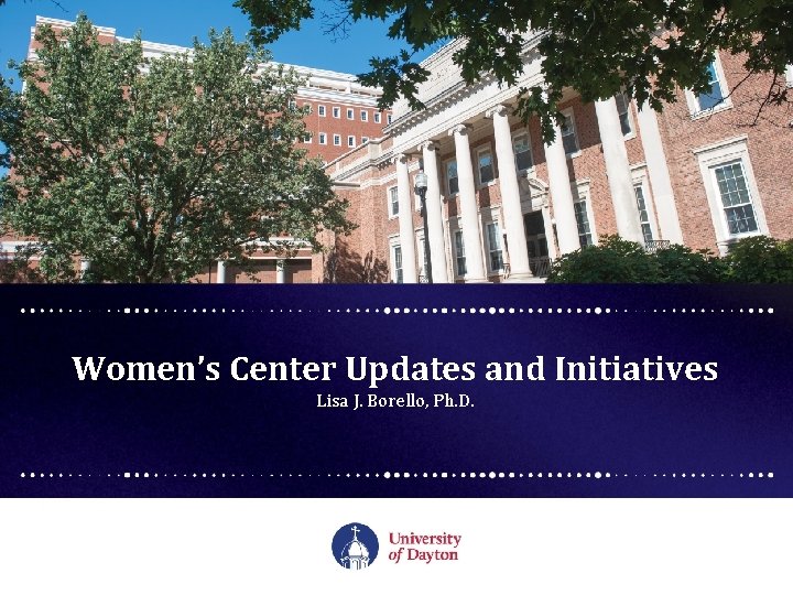 Women’s Center Updates and Initiatives Lisa J. Borello, Ph. D. 