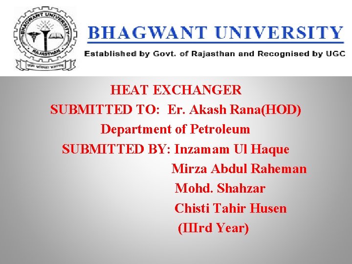HEAT EXCHANGER SUBMITTED TO: Er. Akash Rana(HOD) Department of Petroleum SUBMITTED BY: Inzamam Ul