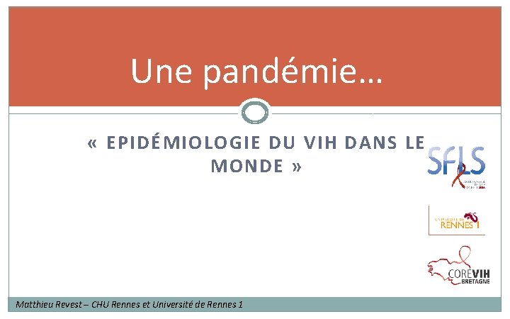 Une pandémie… « EPIDÉMIOLOGIE DU VIH DANS LE MONDE » Matthieu Revest – CHU Une pandémie… « EPIDÉMIOLOGIE DU VIH DANS LE MONDE » Matthieu Revest – CHU