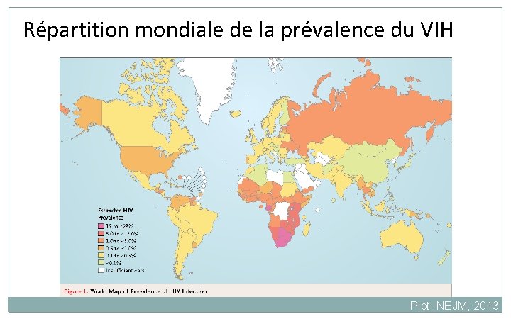 Répartition mondiale de la prévalence du VIH Piot, NEJM, 2013 Répartition mondiale de la prévalence du VIH Piot, NEJM, 2013
