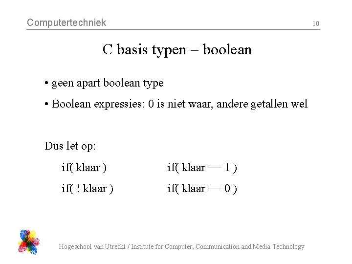 Computertechniek 10 C basis typen – boolean • geen apart boolean type • Boolean