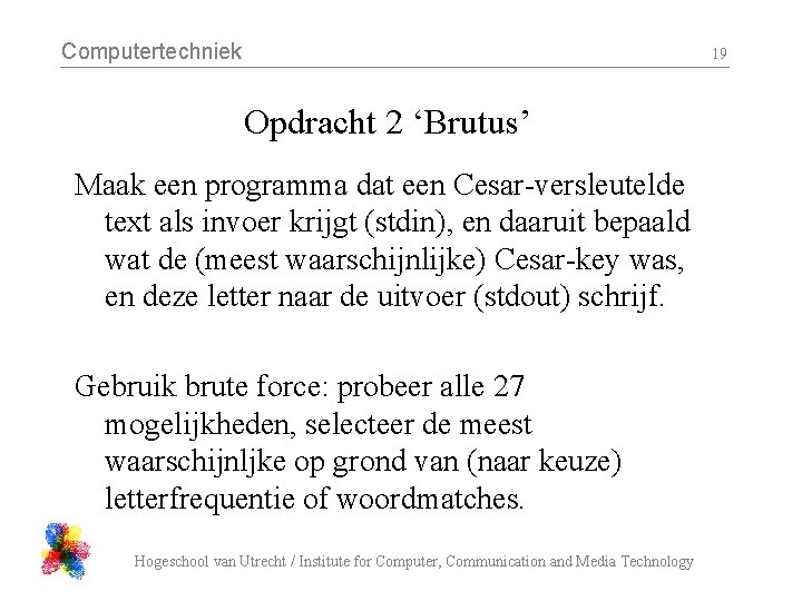 Computertechniek 19 Opdracht 2 ‘Brutus’ Maak een programma dat een Cesar-versleutelde text als invoer