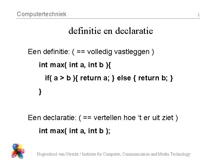 Computertechniek 2 definitie en declaratie Een definitie: ( == volledig vastleggen ) int max(