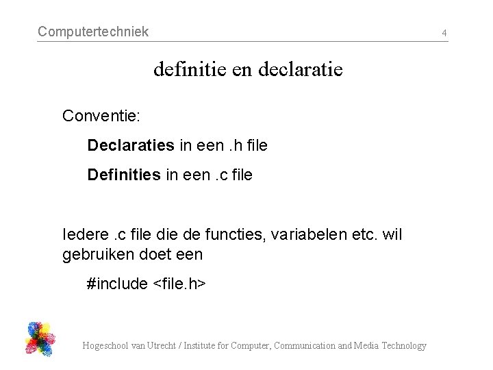 Computertechniek 4 definitie en declaratie Conventie: Declaraties in een. h file Definities in een.