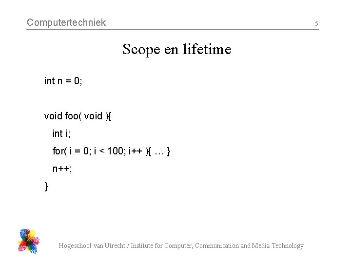 Computertechniek 5 Scope en lifetime int n = 0; void foo( void ){ int