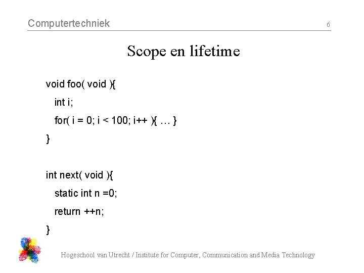 Computertechniek 6 Scope en lifetime void foo( void ){ int i; for( i =