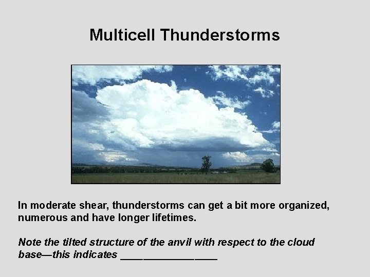 Multicell Thunderstorms In moderate shear, thunderstorms can get a bit more organized, numerous and