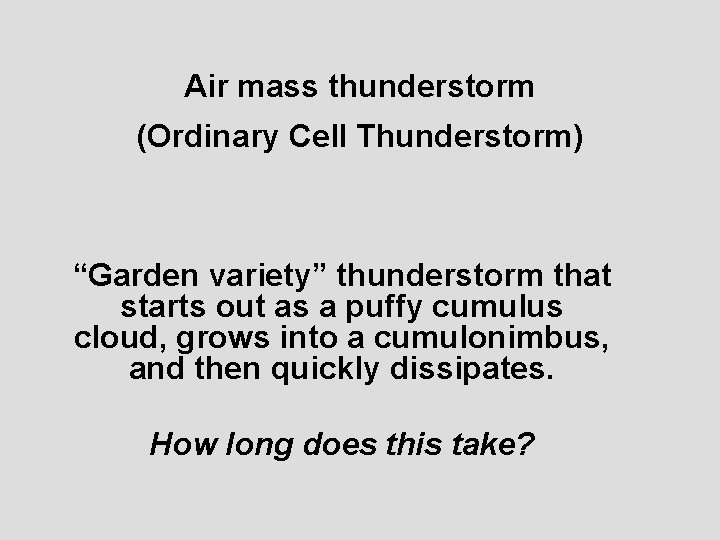 Air mass thunderstorm (Ordinary Cell Thunderstorm) “Garden variety” thunderstorm that starts out as a