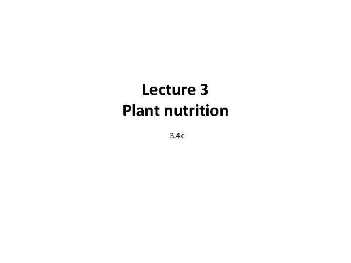 Lecture 3 Plant nutrition 3. 4 c 