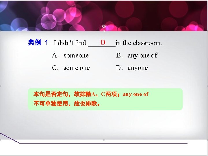 D 典例 1 I didn't find ____in the classroom. A．someone　　　　B．any one of C．some one