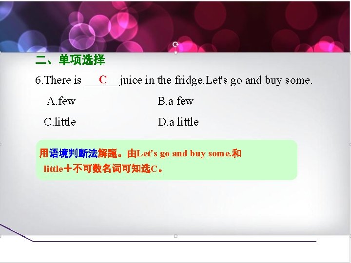 二、单项选择 C 6. There is ______juice in the fridge. Let's go and buy some.