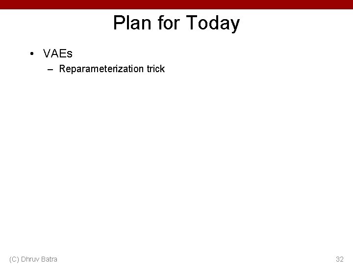 Plan for Today • VAEs – Reparameterization trick (C) Dhruv Batra 32 
