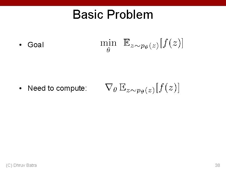 Basic Problem • Goal • Need to compute: (C) Dhruv Batra 38 
