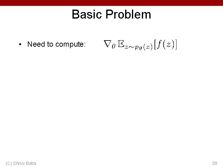 Basic Problem • Need to compute: (C) Dhruv Batra 39 