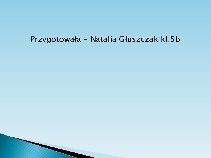 Przygotowała – Natalia Głuszczak kl. 5 b 