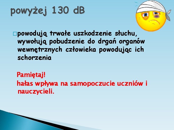 powyżej 130 d. B � powodują trwałe uszkodzenie słuchu, wywołują pobudzenie do drgań organów