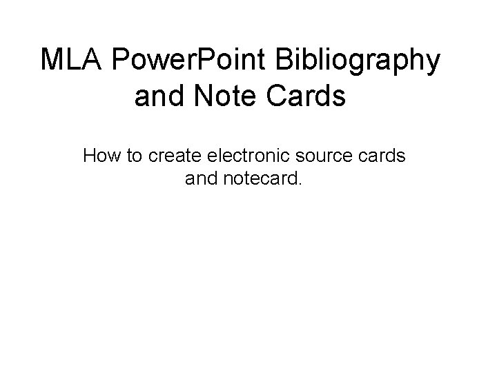 MLA Power. Point Bibliography and Note Cards How to create electronic source cards and