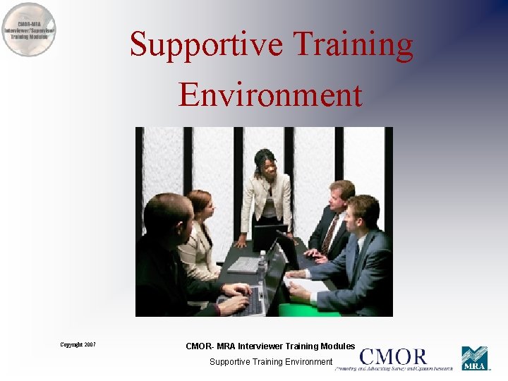 Supportive Training Environment Copyright 2007 CMOR- MRA Interviewer Training Modules Supportive Training Environment 