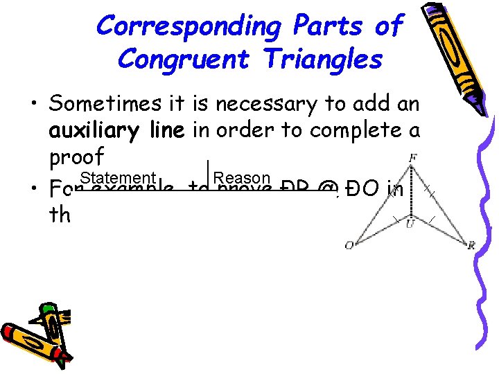 Corresponding Parts of Congruent Triangles • Sometimes it is necessary to add an auxiliary