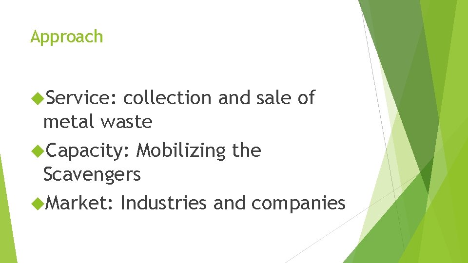 Approach Service: collection and sale of metal waste Capacity: Mobilizing the Scavengers Market: Industries