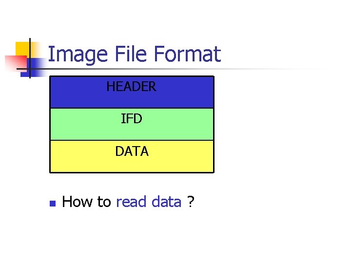 Image File Format HEADER IFD DATA n How to read data ? 