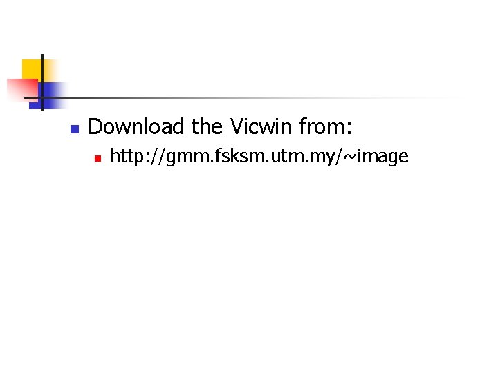 n Download the Vicwin from: n http: //gmm. fsksm. utm. my/~image 