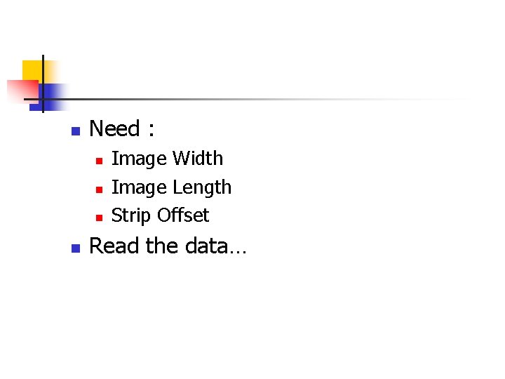 n Need : n n Image Width Image Length Strip Offset Read the data…