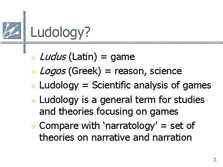 Ludology? n n n Ludus (Latin) = game Logos (Greek) = reason, science Ludology