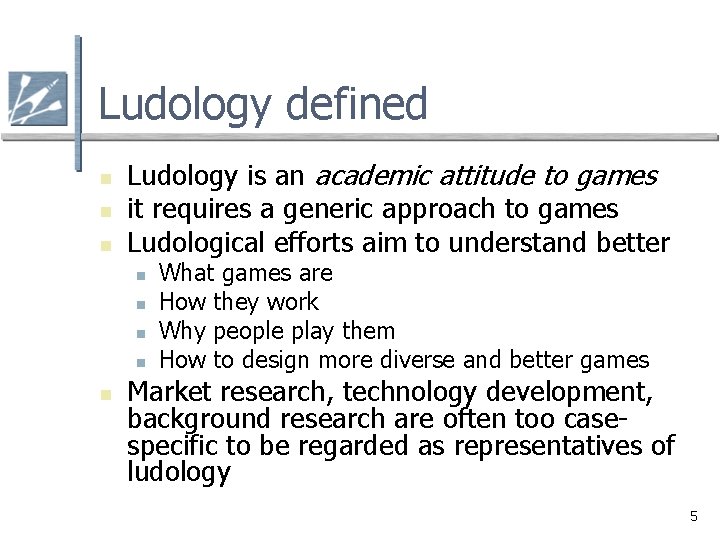 Ludology defined n n n Ludology is an academic attitude to games it requires